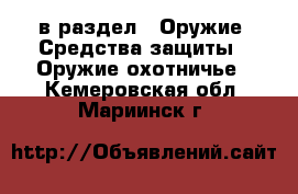 в раздел : Оружие. Средства защиты » Оружие охотничье . Кемеровская обл.,Мариинск г.